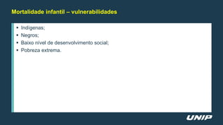  Indígenas;
 Negros;
 Baixo nível de desenvolvimento social;
 Pobreza extrema.
Mortalidade infantil – vulnerabilidades
 