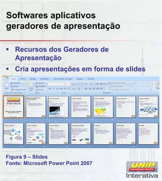 Softwares aplicativos
geradores de apresentação
Recursos dos Geradores de
Apresentação
Cria apresentações em forma de slides
Figura 9 – Slides
Fonte: Microsoft Power Point 2007
 