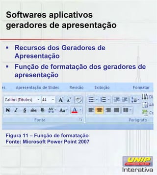 Softwares aplicativos
geradores de apresentação
Recursos dos Geradores de
Apresentação
Função de formatação dos geradores de
apresentação
Figura 11 – Função de formatação
Fonte: Microsoft Power Point 2007
 
