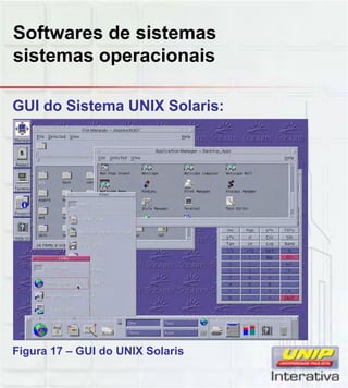 Softwares de sistemas
sistemas operacionais
GUI do Sistema UNIX Solaris:
Figura 17 – GUI do UNIX Solaris
 