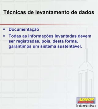Técnicas de levantamento de dados
 Documentação
 Todas as informações levantadas devem
ser registradas, pois, desta forma,
garantimos um sistema sustentável.
 