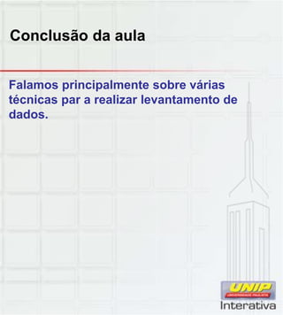 Conclusão da aula
Falamos principalmente sobre várias
técnicas par a realizar levantamento de
dados.
 