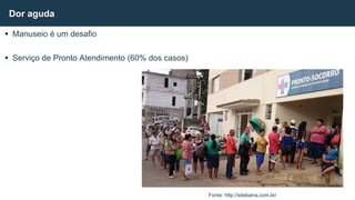  Manuseio é um desafio
 Serviço de Pronto Atendimento (60% dos casos)
Dor aguda
Fonte: http://sitebarra.com.br/
 