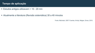  Estudos antigos utilizavam = 10 - 20 min
 Atualmente a literatura (Revisão sistemática) 30 a 40 minutos
Tempo de aplicação
Fonte: Machado, 2007; Fuentes, Armijo, Magee, Gross, 2010.
 