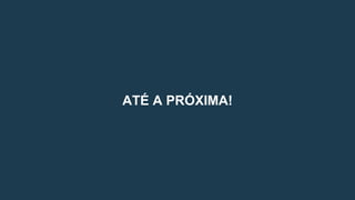 ATÉ A PRÓXIMA!
 