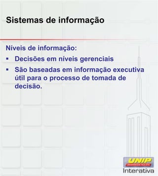 Sistemas de informação
Níveis de informação:
Decisões em níveis gerenciais
São baseadas em informação executiva
útil para o processo de tomada de
decisão.decisão.
 