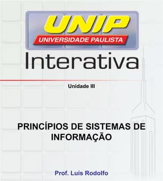 Unidade III
PRINCÍPIOS DE SISTEMAS DE
INFORMAÇÃOINFORMAÇÃO
Prof. Luís Rodolfo
 