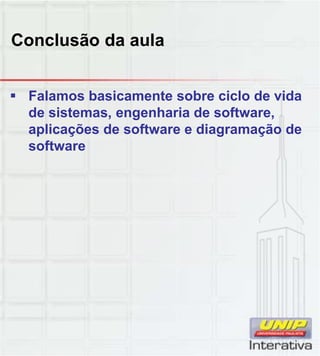Conclusão da aula
 Falamos basicamente sobre ciclo de vida
de sistemas, engenharia de software,
aplicações de software e diagramação de
software
 
