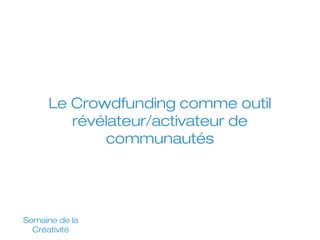 Le Crowdfunding comme outil
révélateur/activateur de
communautés

Semaine de la
Créativité

 