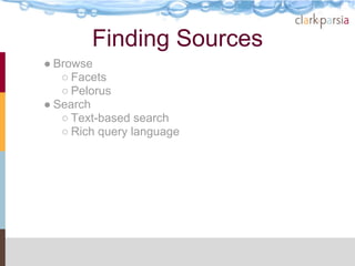 Finding Sources
● Browse
   ○ Facets
   ○ Pelorus
● Search
   ○ Text-based search
   ○ Rich query language
 