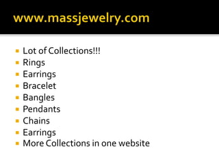  Lot of Collections!!!
 Rings
 Earrings
 Bracelet
 Bangles
 Pendants
 Chains
 Earrings
 More Collections in one website
 