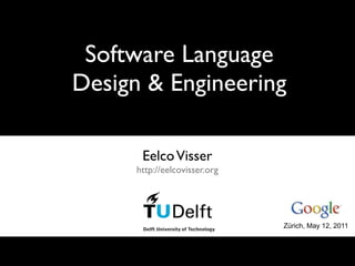 Software Language
Design & Engineering

       Eelco Visser
      http://eelcovisser.org




                               Zürich, May 12, 2011
 