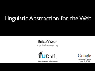 Linguistic Abstraction for the Web


             Eelco Visser
            http://eelcovisser.org




                                     Mountain View
                                     June 8, 2011
 