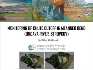 MONITORING OF CHUTE CUTOFF IN MEANDER BEND
(ONDAVA RIVER, STROPKOV)
Ján Sládek, Miloš Rusnák
 