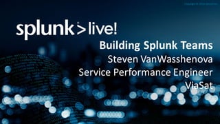 Copyright	©	2016	Splunk	Inc.
Building	Splunk Teams
Steven	VanWasshenova
Service	Performance	Engineer	
ViaSat
 