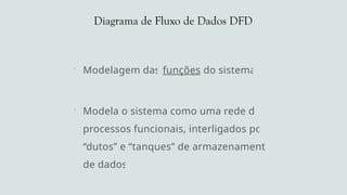 Diagrama de Fluxo de Dados DFD
 Modelagem das funções do sistema
 Modela o sistema como uma rede de
processos funcionais, interligados por
“dutos” e “tanques” de armazenamento
de dados
 