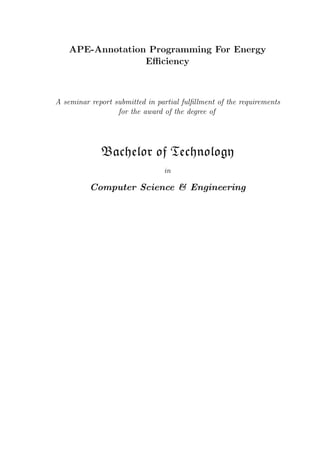 APE-Annotation Programming For Energy
Eﬃciency
A seminar report submitted in partial fulﬁllment of the requirements
for the award of the degree of
Bachelor of Technology
in
Computer Science & Engineering
 