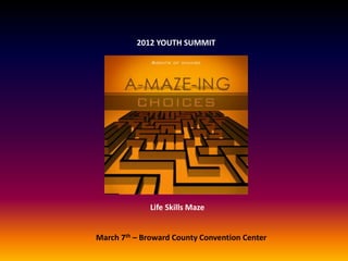2012 YOUTH SUMMIT




             Life Skills Maze


March 7th – Broward County Convention Center
 