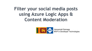 Filter your social media posts
using Azure Logic Apps &
Content Moderation
Hansamali Gamage
MVP in Developer Technologies
 