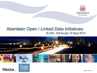 Aberdeen Open / Linked Data Initiatives: 
SLDIG - Edinburgh 10 Sept 2014 
Aberdeen City Council 
 