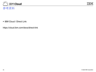 © 2020 IBM Corporation
参考資料
▪ IBM Cloud / Direct Link
https://cloud.ibm.com/docs/direct-link
22
 