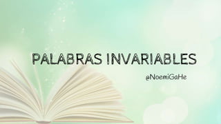 PALABRAS INVARIABLES
@NoemiGaHe
 