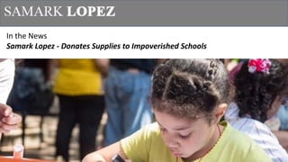 1
In	the	News
Samark Lopez	- Donates	Supplies	to	Impoverished	Schools
 