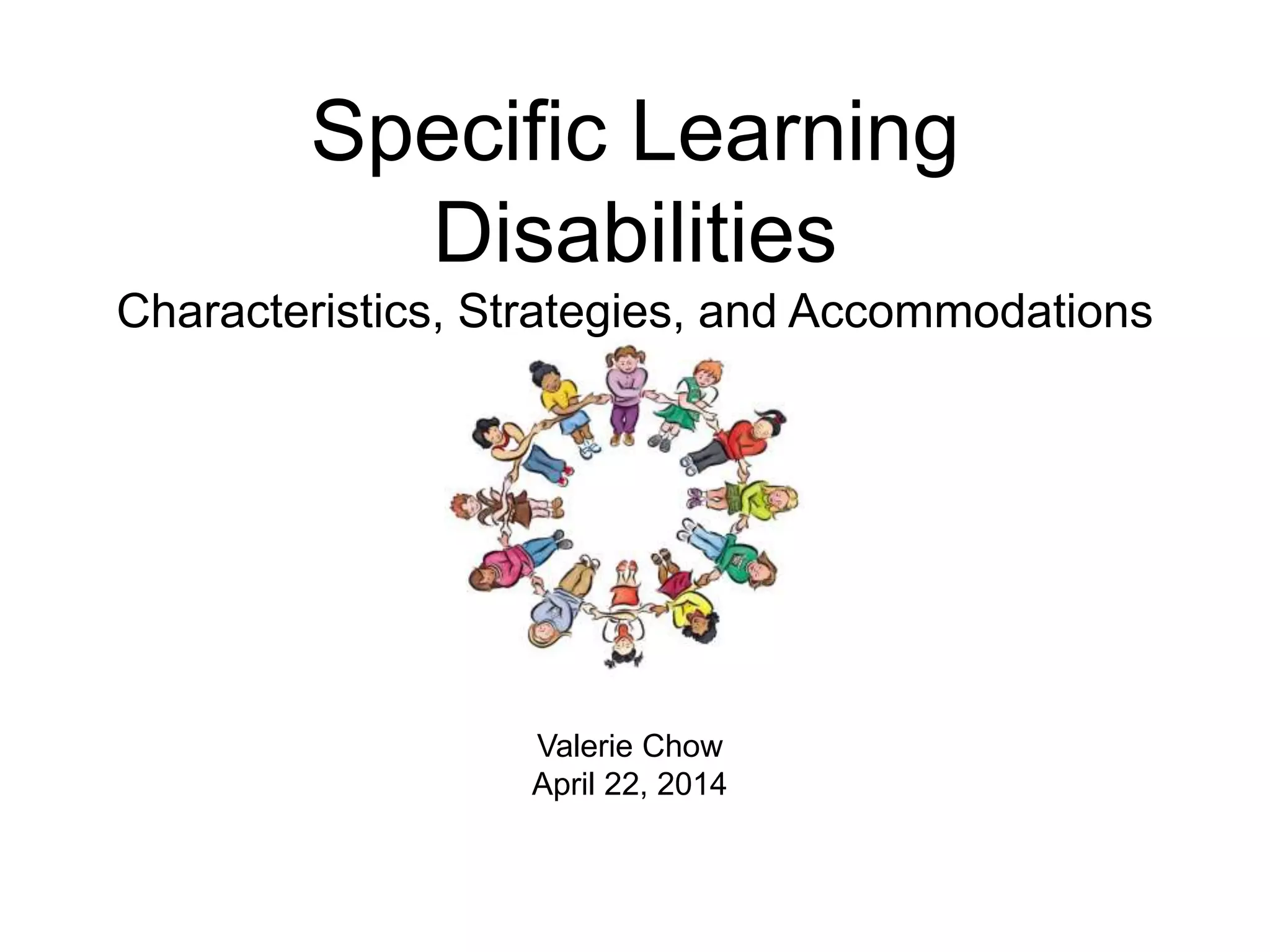 Specific Learning
Disabilities
Characteristics, Strategies, and Accommodations
Valerie Chow
April 22, 2014
 