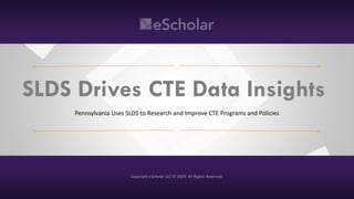 Copyright eScholar LLC © 2020. All Rights Reserved.
SLDS Drives CTE Data Insights
Pennsylvania Uses SLDS to Research and Improve CTE Programs and Policies
Copyright eScholar LLC © 2020. All Rights Reserved.
 