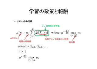 学習の政策と報酬
－ リグレットの定義
プレイ回数の期待値

n回プレイ
報酬の期待値

当該マシンで遊ばれた回数
腕の数

 