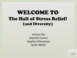/ 9
WELCOME TO
The Hall of Stress Relief!
(and Diversity)
Jessica Fite
Keyonte Francis
Stephen Sheneman
Sarah Weiler
1
 