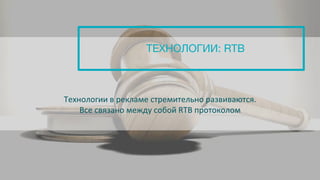 Технологии в рекламе стремительно развиваются.
Все связано между собой RTB протоколом
ТЕХНОЛОГИИ: RTB
 