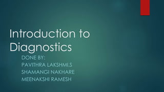 Introduction to
Diagnostics
DONE BY:
PAVITHRA LAKSHMI.S
SHAMANGI NAKHARE
MEENAKSHI RAMESH
 