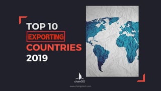 TOP 10
EXPORTING
COUNTRIES
2019
EXPORTING
chainGO
www.chaingotech.com
 