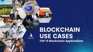 BLOCKCHAIN
USE CASES
TOP 13 Blockchain Applications
chainGO
 