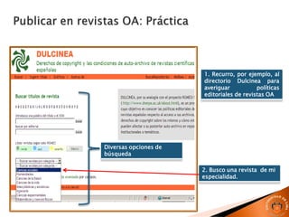 1. Recurro, por ejemplo, al
directorio Dulcinea para
averiguar políticas
editoriales de revistas OA
2. Busco una revista de mi
especialidad.
Diversas opciones de
búsqueda
 