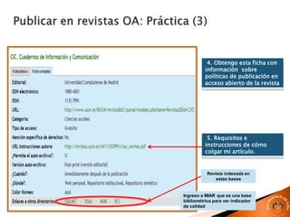 5. Requisitos e
instrucciones de cómo
colgar mi artículo.
4. Obtengo esta ficha con
información sobre
políticas de publicación en
acceso abierto de la revista
Revista indexada en
estas bases
Ingreso a MIAR que es una base
bibliométrica para ver indicador
de calidad
 