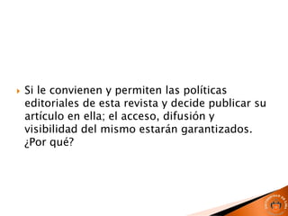  Si le convienen y permiten las políticas
editoriales de esta revista y decide publicar su
artículo en ella; el acceso, difusión y
visibilidad del mismo estarán garantizados.
¿Por qué?
 