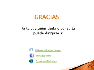 GRACIAS
Ante cualquier duda o consulta
puede dirigirse a:
biblioteca@ulima.edu.pe
bibliotecaulima
Directorio Biblioteca
 