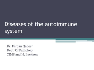 Diseases of the autoimmune
system
Dr. Fardan Qadeer
Dept. Of Pathology
CIMS and H, Lucknow
 