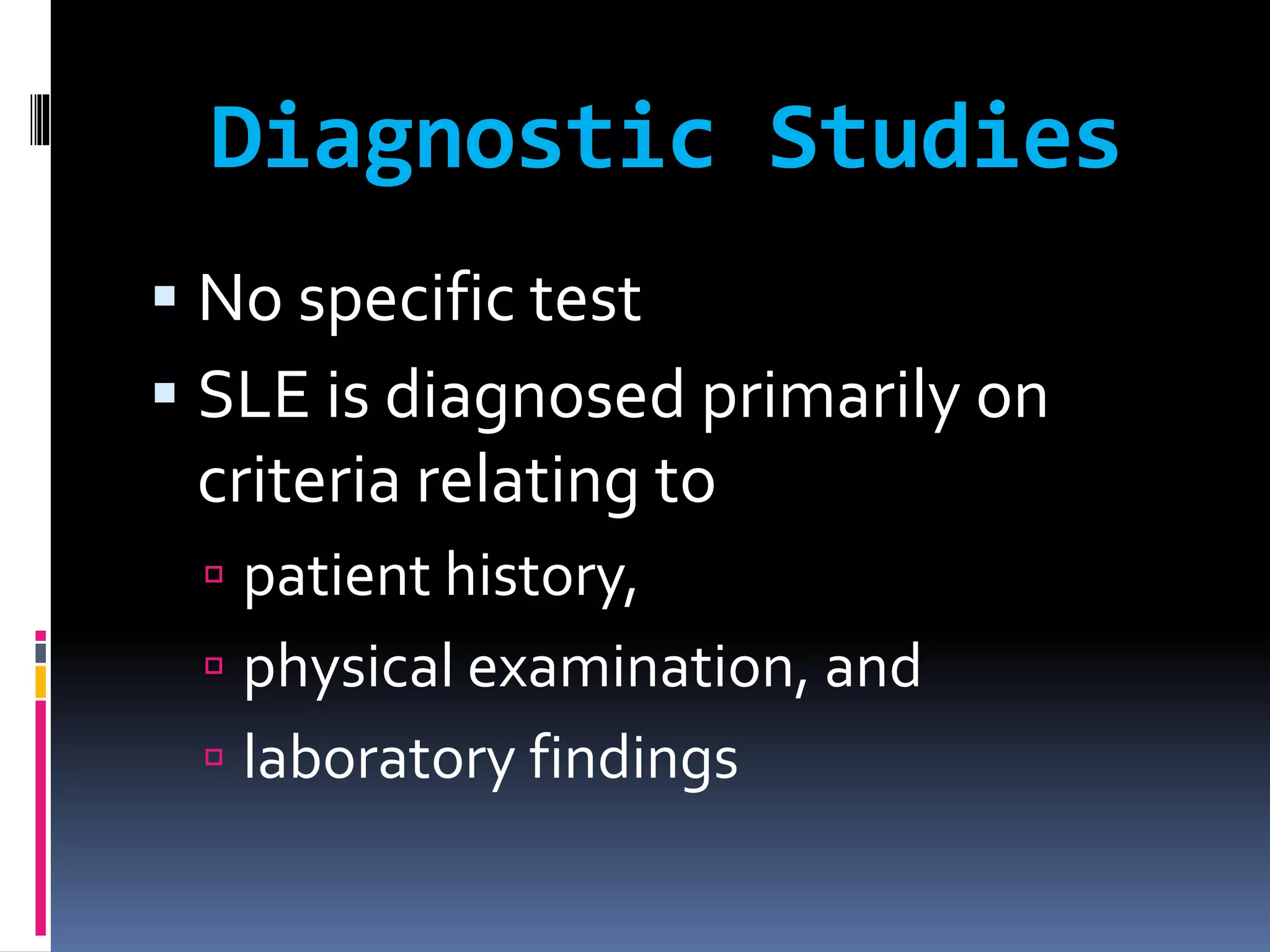 Diagnostic Studies
 No specific test
 SLE is diagnosed primarily on
criteria relating to
 patient history,
 physical examination, and
 laboratory findings
 