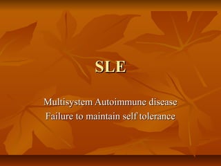 SLESLE
Multisystem Autoimmune diseaseMultisystem Autoimmune disease
Failure to maintain self toleranceFailure to maintain self tolerance
 