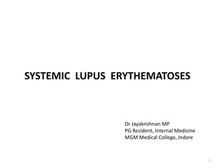 SYSTEMIC LUPUS ERYTHEMATOSES
1
Dr Jayakrishnan MP
PG Resident, Internal Medicine
MGM Medical College, Indore
 
