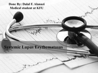 Systemic Lupus Erythematosus
Done By: Dalal F. Alanazi
Medical student at KFU
 