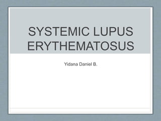 SYSTEMIC LUPUS
ERYTHEMATOSUS
Yidana Daniel B.
 