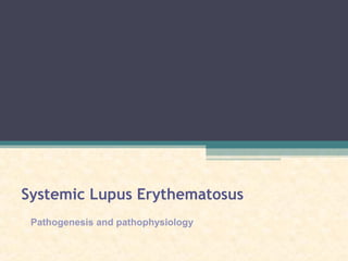 Systemic Lupus Erythematosus
Pathogenesis and pathophysiology
 