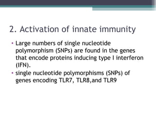 2. Activation of innate immunity
• Large numbers of single nucleotide
polymorphism (SNPs) are found in the genes
that encode proteins inducing type I interferon
(IFN).
• single nucleotide polymorphisms (SNPs) of
genes encoding TLR7, TLR8,and TLR9
 