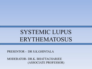 SYSTEMIC LUPUS
ERYTHEMATOSUS
PRESENTOR - DR S.K.GHINTALA
MODERATOR- DR.K. BHATTACHARJEE
(ASSOCIATE PROFESSOR)
 