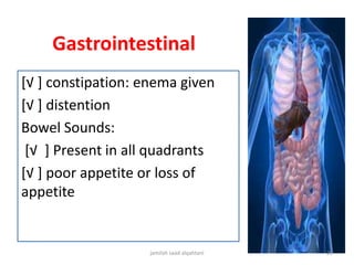 Gastrointestinal
[√ ] constipation: enema given
[√ ] distention
Bowel Sounds:
[√ ] Present in all quadrants
[√ ] poor appetite or loss of
appetite
jamilah saad alqahtani 26
 