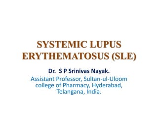 SYSTEMIC LUPUS
ERYTHEMATOSUS (SLE)
Dr. S P Srinivas Nayak.
Assistant Professor, Sultan-ul-Uloom
college of Pharmacy, Hyderabad,
Telangana, India.
 